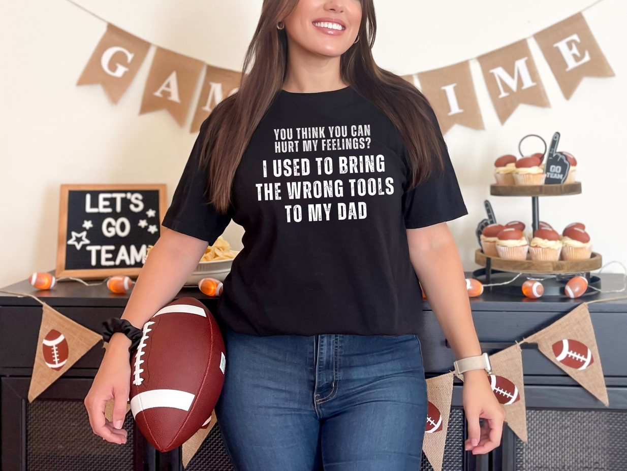 You Think You Can Hurt My Feelings? I Used To Bring The Wrong Tools To My Dad Unisex T-Shirt | Funny Dad Shirt | Father Son Tee