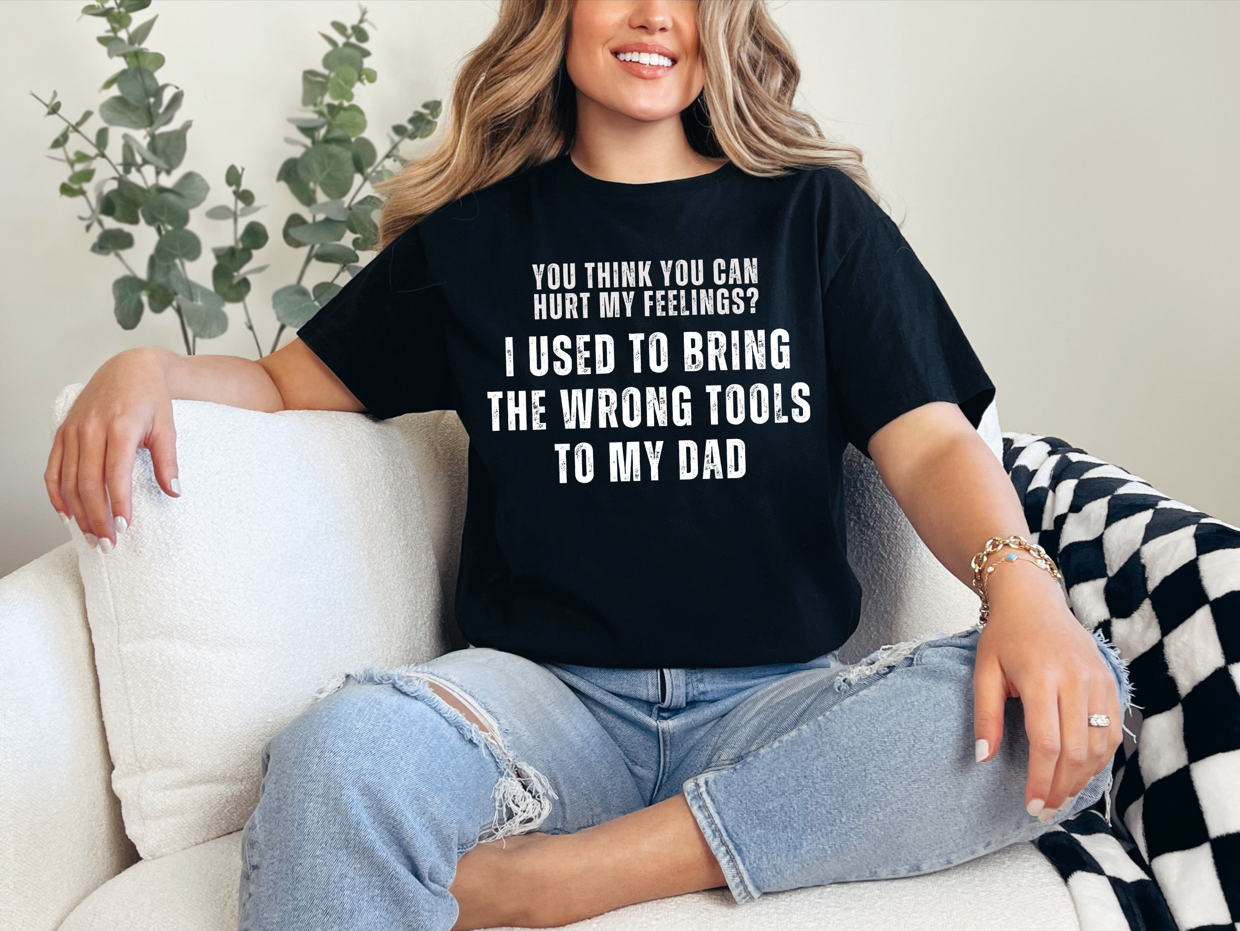 You Think You Can Hurt My Feelings? I Used To Bring The Wrong Tools To My Dad Unisex T-Shirt | Funny Dad Shirt | Father Son Tee